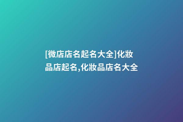 [微店店名起名大全]化妝品店起名,化妝品店名大全-第1張-店鋪起名-玄機派